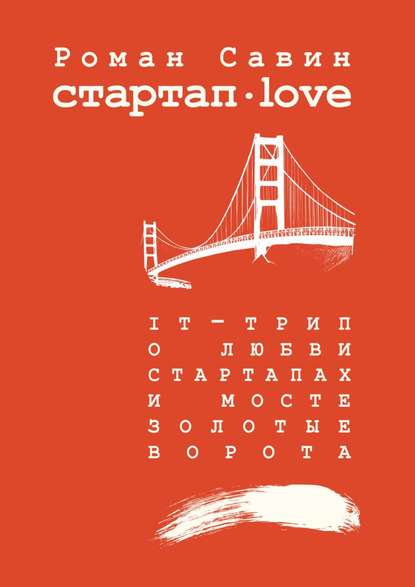 Стартап Дот Лав. IT-трип о любви, стартапах и мосте Золотые Ворота - Роман Савин