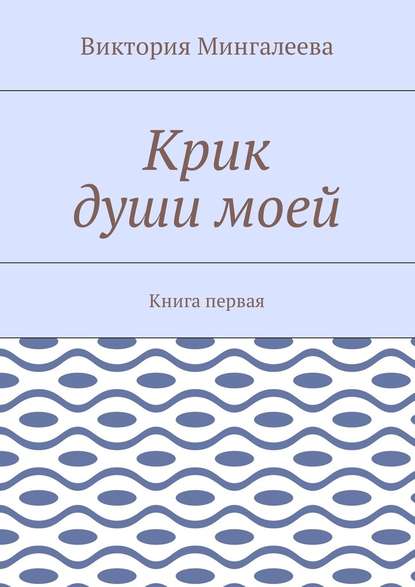 Крик души моей. Книга первая - Виктория Мингалеева