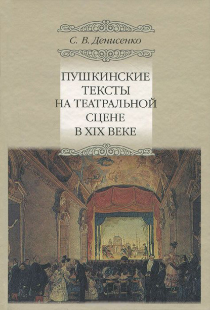 Пушкинские тексты на театральной сцене в XIX веке - Сергей Денисенко