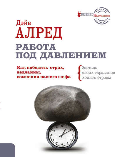 Работа под давлением. Как победить страх, дедлайны, сомнения вашего шефа. Заставь своих тараканов ходить строем! - Дэйв Алред