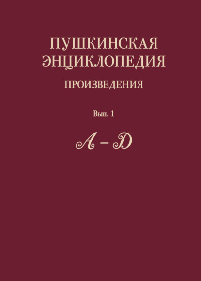 Пушкинская энциклопедия. Произведения. Выпуск 1. А – Д - Коллектив авторов