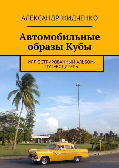 Автомобильные образы Кубы. Иллюстрированный альбом-путеводитель — Александр Жидченко