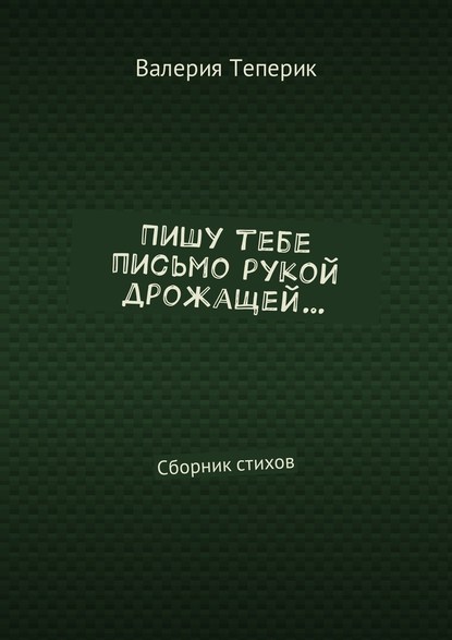 Пишу тебе письмо рукой дрожащей… Сборник стихов — Валерия Теперик