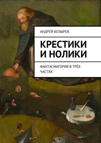 Крестики и нолики. Фантасмагория в трёх частях - Андрей Вячеславович Козырев