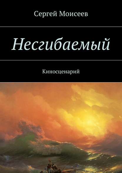 Несгибаемый. Киносценарий — Сергей Моисеев