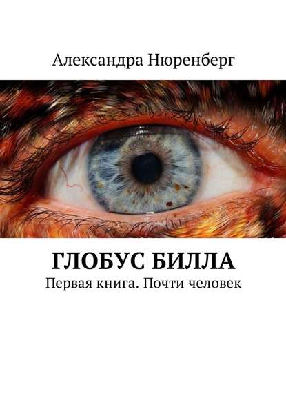 Глобус Билла. Первая книга. Почти человек - Александра Нюренберг