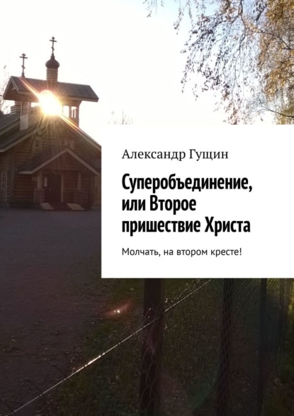 Суперобъединение, или Второе пришествие Христа. Молчать, на втором кресте! - Александр Гущин