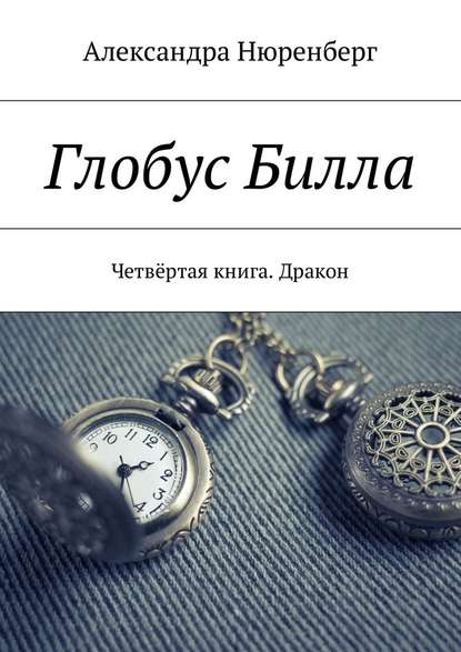 Глобус Билла. Четвёртая книга. Дракон - Александра Нюренберг