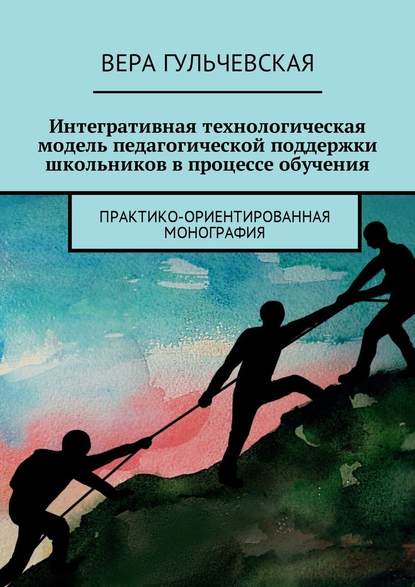 Интегративная технологическая модель педагогической поддержки школьников в процессе обучения. Практико-ориентированная монография - Вера Георгиевна Гульчевская