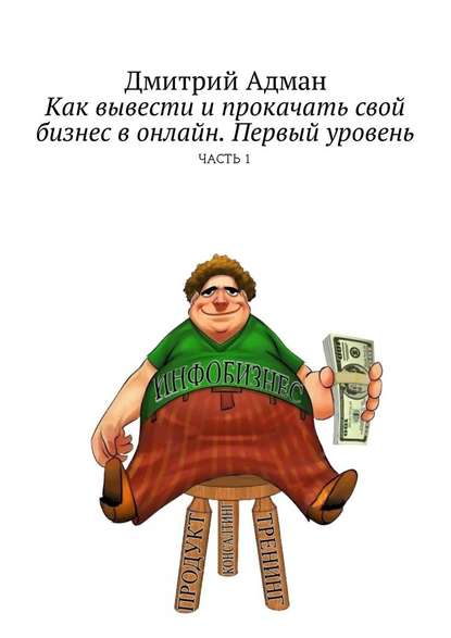 Как вывести и прокачать свой бизнес в онлайн. Первый уровень. Часть 1 — Дмитрий Адман