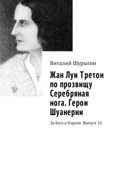 Жан Луи Третон по прозвищу Серебряная нога. Герои Шуанерии. За Бога и Короля. Выпуск 16 — Виталий Шурыгин