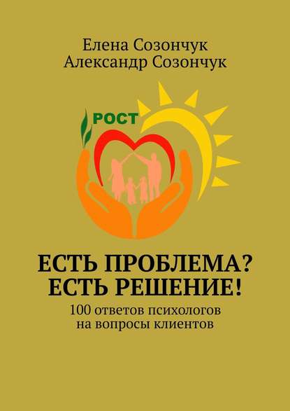 Есть проблема? Есть решение! 100 ответов психологов на вопросы клиентов - Елена Созончук