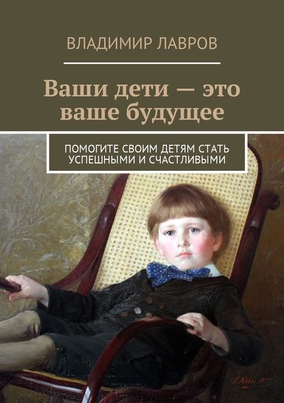 Ваши дети – это ваше будущее. Помогите своим детям стать успешными и счастливыми — Владимир Сергеевич Лавров