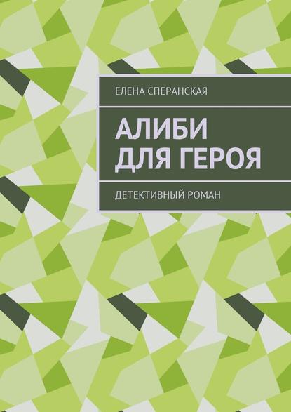 Алиби для героя. Детективный роман — Елена Борисовна Сперанская