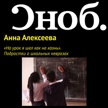 «На урок я шел как на казнь». Подростки о школьных неврозах - Анна Алексеева