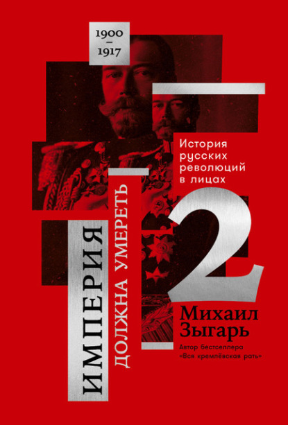 Империя должна умереть: История русских революций в лицах. 1900-1917. Часть 2 - Михаил Зыгарь