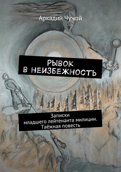 Рывок в неизбежность. Записки младшего лейтенанта милиции. Таёжная повесть - Аркадий Чужой