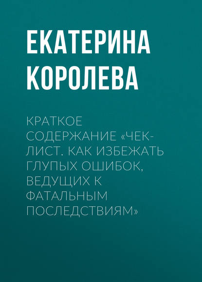 Краткое содержание «Чек-лист. Как избежать глупых ошибок, ведущих к фатальным последствиям» - Екатерина Королева