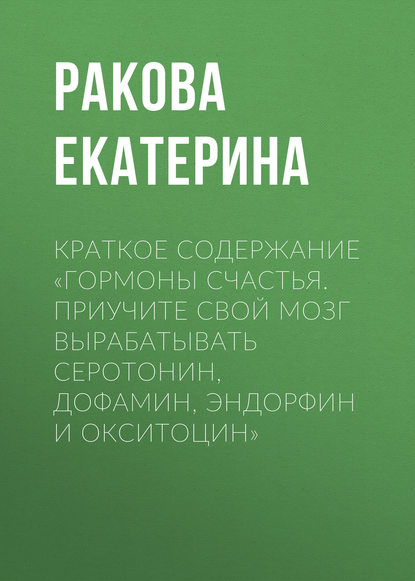 Краткое содержание «Гормоны счастья. Приучите свой мозг вырабатывать серотонин, дофамин, эндорфин и окситоцин» — Ракова Екатерина