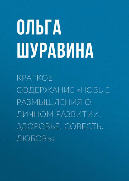 Краткое содержание «Новые размышления о личном развитии. Здоровье. Совесть. Любовь» — Ольга Шуравина