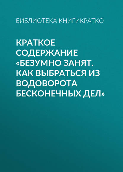 Краткое содержание «Безумно занят. Как выбраться из водоворота бесконечных дел» — Библиотека КнигиКратко