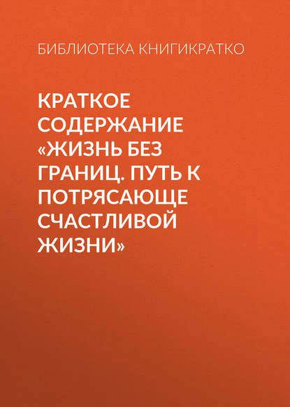 Краткое содержание «Жизнь без границ. Путь к потрясающе счастливой жизни» - Библиотека КнигиКратко