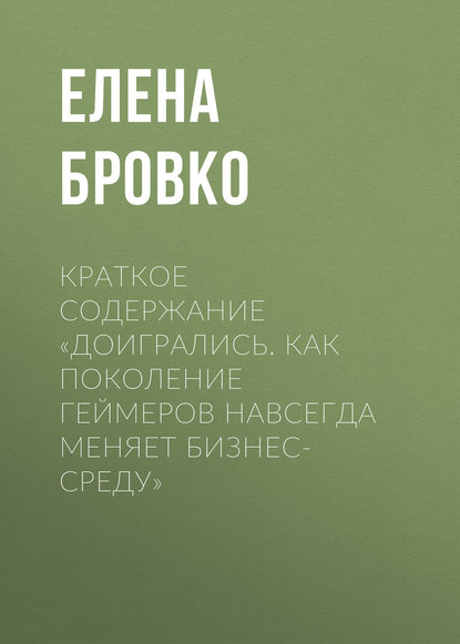 Краткое содержание «Доигрались. Как поколение геймеров навсегда меняет бизнес-среду» - Елена Бровко