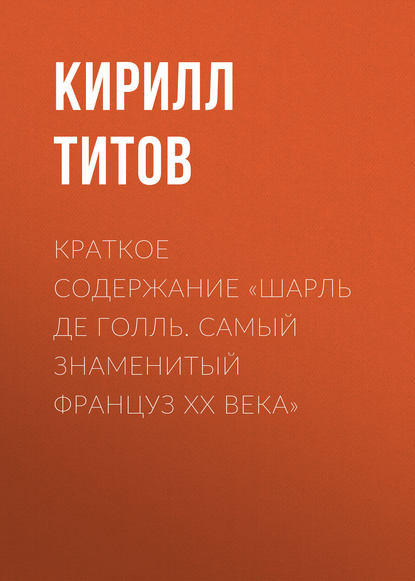 Краткое содержание «Шарль де Голль. Самый знаменитый француз ХХ века» - Кирилл Титов