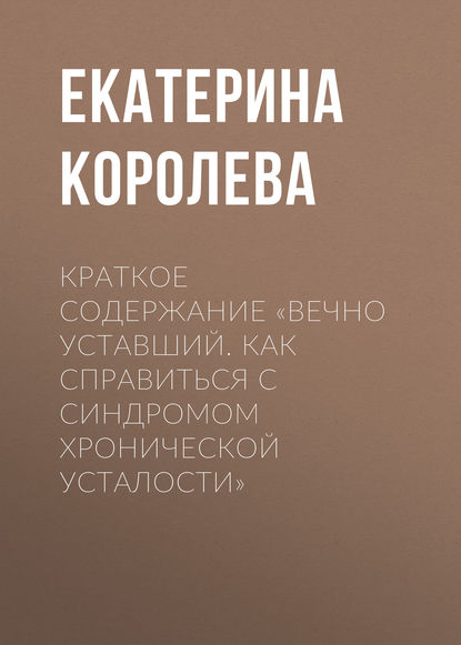 Краткое содержание «Вечно уставший. Как справиться с синдромом хронической усталости» - Екатерина Королева