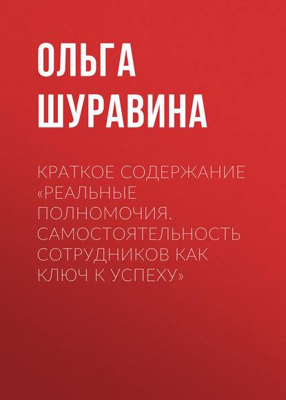 Краткое содержание «Реальные полномочия. Самостоятельность сотрудников как ключ к успеху» - Ольга Шуравина