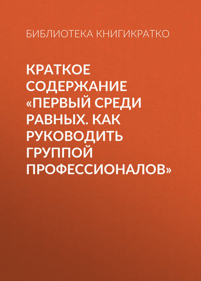 Краткое содержание «Первый среди равных. Как руководить группой профессионалов» - Библиотека КнигиКратко