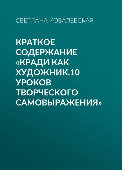 Краткое содержание «Кради как художник.10 уроков творческого самовыражения» - Светлана Ковалевская