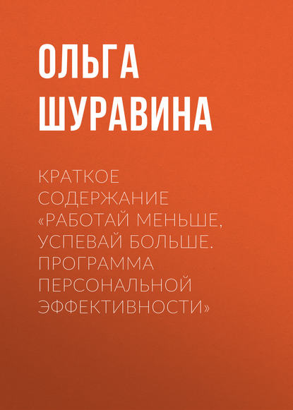 Краткое содержание «Работай меньше, успевай больше. Программа персональной эффективности» — Ольга Шуравина