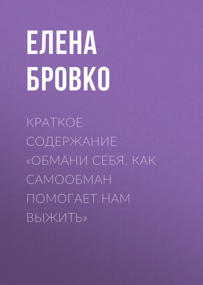 Краткое содержание «Обмани себя. Как самообман помогает нам выжить» - Елена Бровко