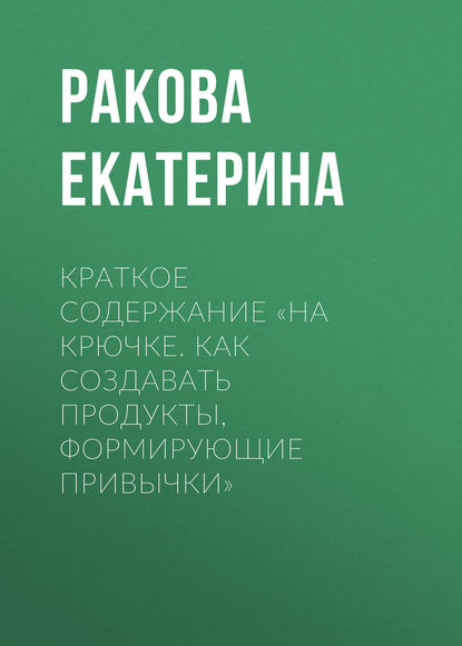 Краткое содержание «На крючке. Как создавать продукты, формирующие привычки» - Ракова Екатерина