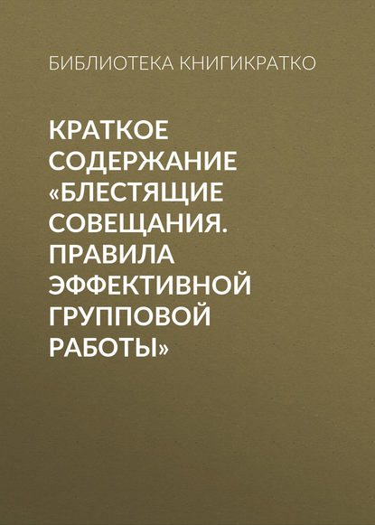 Краткое содержание «Блестящие совещания. Правила эффективной групповой работы» - Библиотека КнигиКратко