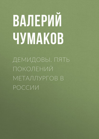 Демидовы. Пять поколений металлургов в России - Валерий Юрьевич Чумаков