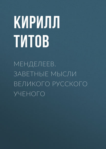 Менделеев. Заветные мысли великого русского ученого — Кирилл Титов