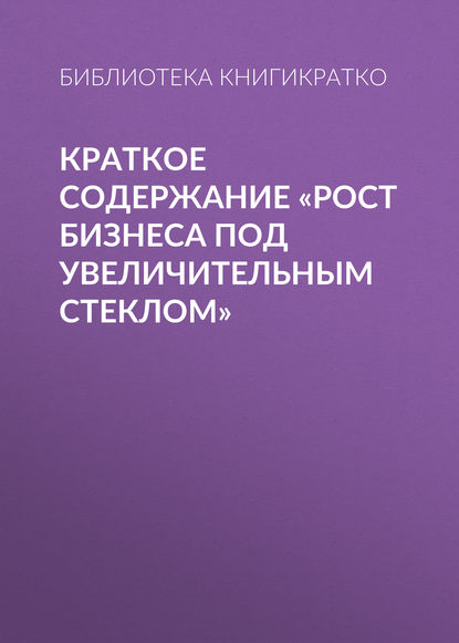 Краткое содержание «Рост бизнеса под увеличительным стеклом» — Библиотека КнигиКратко