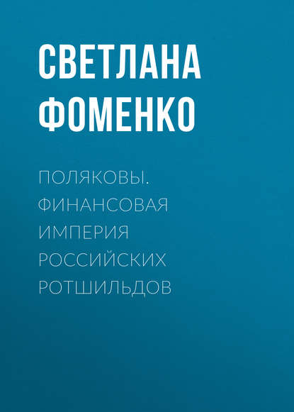 Поляковы. Финансовая империя российских Ротшильдов - Светлана Фоменко