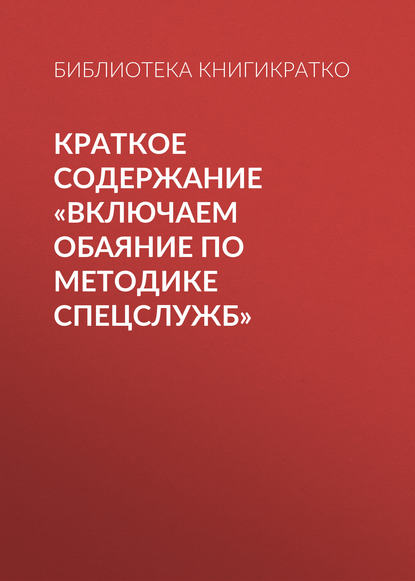 Краткое содержание «Включаем обаяние по методике спецслужб» - Библиотека КнигиКратко