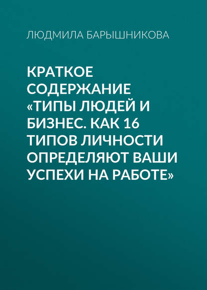 Краткое содержание «Типы людей и бизнес. Как 16 типов личности определяют ваши успехи на работе» - Людмила Барышникова