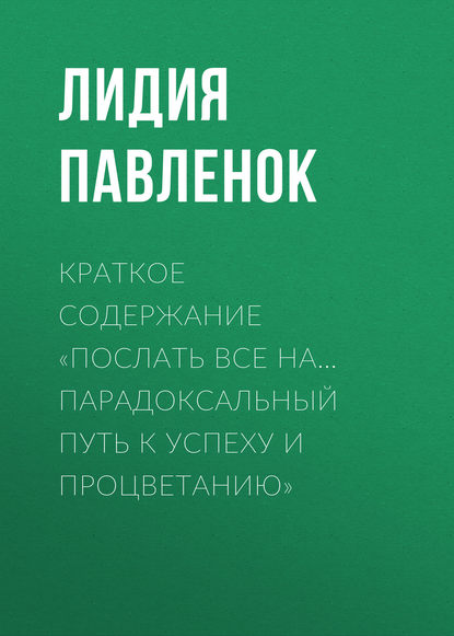 Краткое содержание «Послать все на… Парадоксальный путь к успеху и процветанию» - Лидия Павленок