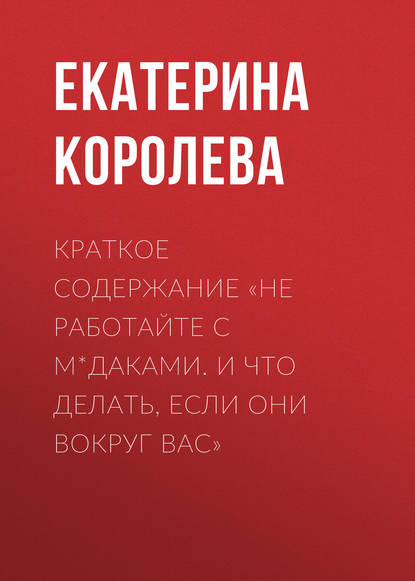 Краткое содержание «Не работайте с м*даками. И что делать, если они вокруг вас» - Екатерина Королева