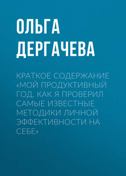 Краткое содержание «Мой продуктивный год. Как я проверил самые известные методики личной эффективности на себе» - Ольга Дергачева