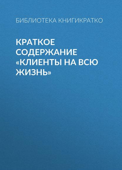 Краткое содержание «Клиенты на всю жизнь» — Библиотека КнигиКратко