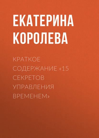 Краткое содержание «15 секретов управления временем» - Екатерина Королева