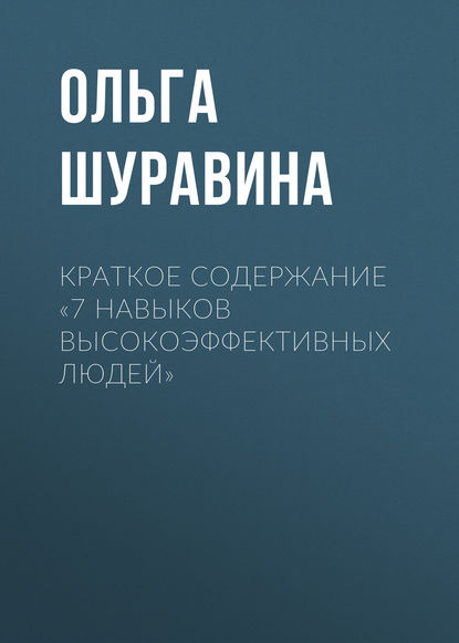 Краткое содержание «7 навыков высокоэффективных людей» - Ольга Шуравина