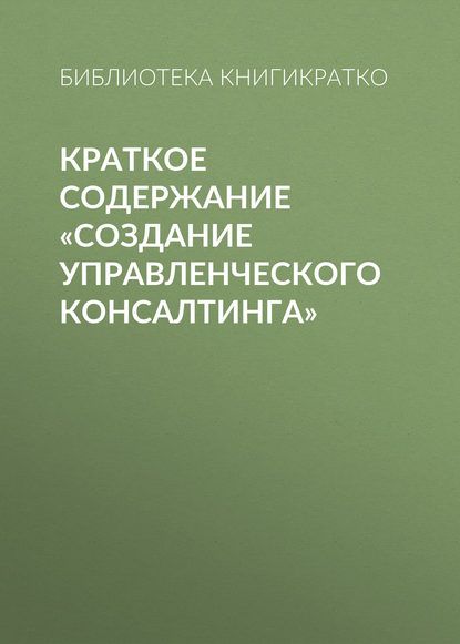 Краткое содержание «Создание управленческого консалтинга» — Библиотека КнигиКратко