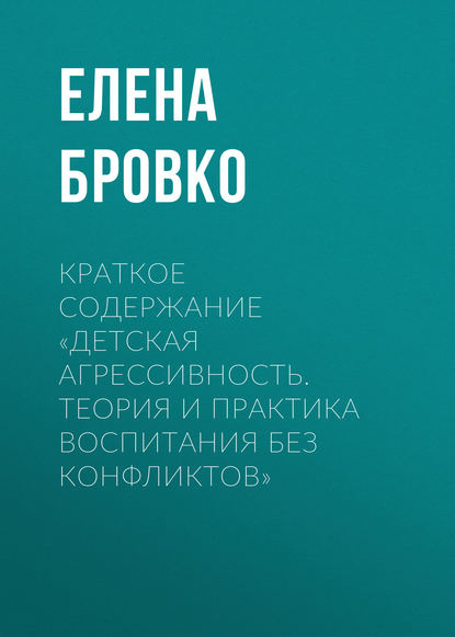 Краткое содержание «Детская агрессивность. Теория и практика воспитания без конфликтов» - Елена Бровко